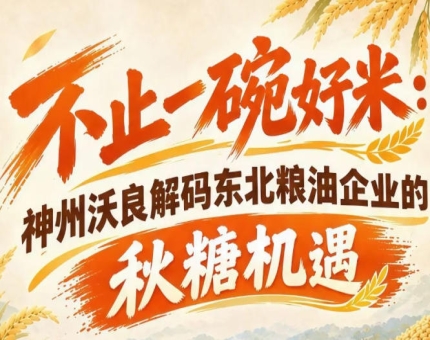 南京全国糖酒会赋能产业 神州沃良挖掘东北粮油发展潜力