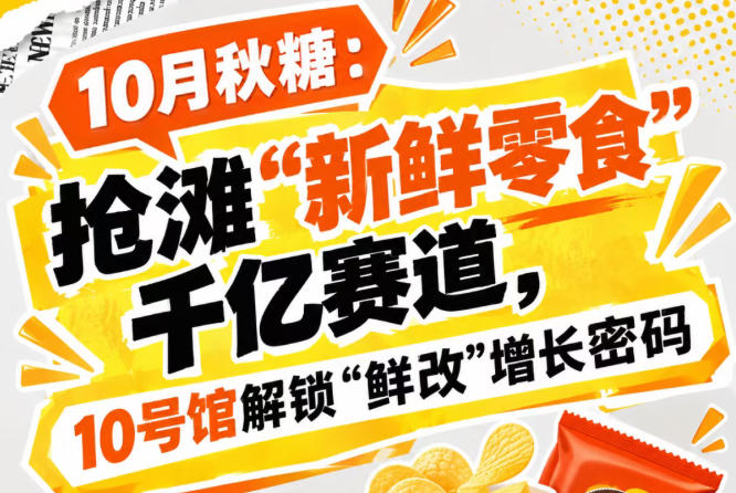 10月秋糖：抢滩“新鲜零食”千亿赛道，10号馆中华厅解锁“鲜改”增长新答案